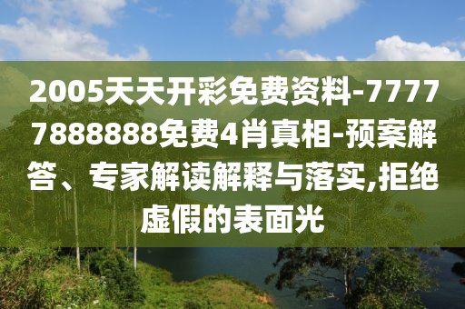 2005天天開(kāi)彩免費(fèi)資料-77777888888免費(fèi)4肖真相-預(yù)案解答、專家解讀解釋與落實(shí),拒絕虛假的表面光