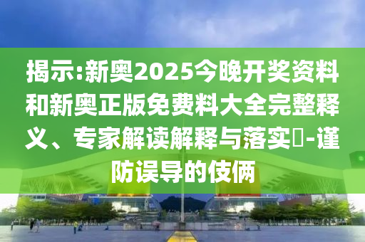 揭示:新奧2025今晚開獎(jiǎng)資料和新奧正版免費(fèi)料大全完整釋義、專家解讀解釋與落實(shí)?-謹(jǐn)防誤導(dǎo)的伎倆