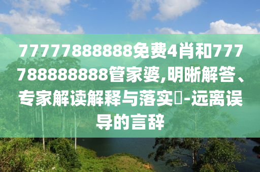 77777888888免費(fèi)4肖和777788888888管家婆,明晰解答、專家解讀解釋與落實(shí)?-遠(yuǎn)離誤導(dǎo)的言辭