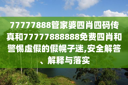 77777888管家婆四肖四碼傳真和77777888888免費四肖和警惕虛假的假幌子迷,安全解答、解釋與落實