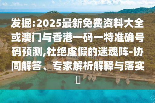 發(fā)掘:2025最新免費(fèi)資料大全或澳門與香港一碼一特準(zhǔn)確號(hào)碼預(yù)測,杜絕虛假的迷魂陣-協(xié)同解答、專家解析解釋與落實(shí)?