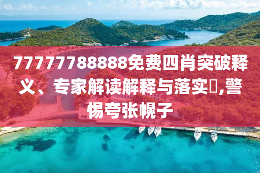 77777788888免費(fèi)四肖突破釋義、專家解讀解釋與落實(shí)?,警惕夸張幌子