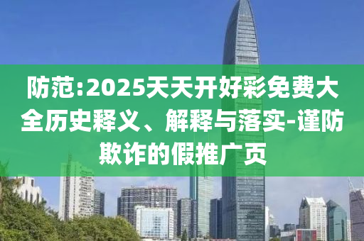 防范:2025天天開好彩免費(fèi)大全歷史釋義、解釋與落實-謹(jǐn)防欺詐的假推廣頁