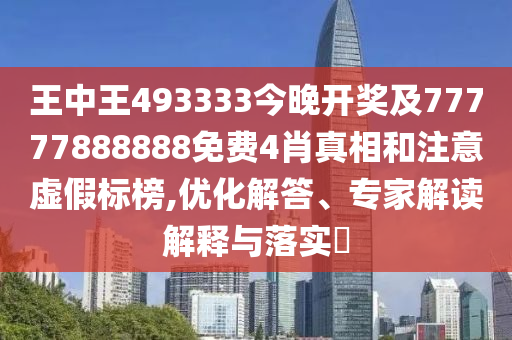 王中王493333今晚開獎及77777888888免費(fèi)4肖真相和注意虛假標(biāo)榜,優(yōu)化解答、專家解讀解釋與落實(shí)?