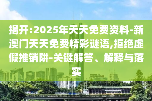揭開:2025年天天免費資料-新澳門天天免費精彩謎語,拒絕虛假推銷阱-關(guān)鍵解答、解釋與落實