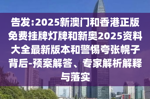 告發(fā):2025新澳門和香港正版免費(fèi)掛牌燈牌和新奧2025資料大全最新版本和警惕夸張幌子背后-預(yù)案解答、專家解析解釋與落實(shí)