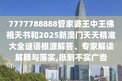 7777788888管家婆王中王佛祖天書(shū)和2025新澳門天天精準(zhǔn)大全謎語(yǔ)根源解答、專家解讀解釋與落實(shí),抵制不實(shí)廣告