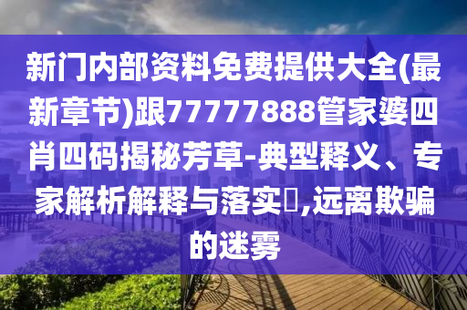 新門內(nèi)部資料免費(fèi)提供大全(最新章節(jié))跟77777888管家婆四肖四碼揭秘芳草-典型釋義、專家解析解釋與落實(shí)?,遠(yuǎn)離欺騙的迷霧