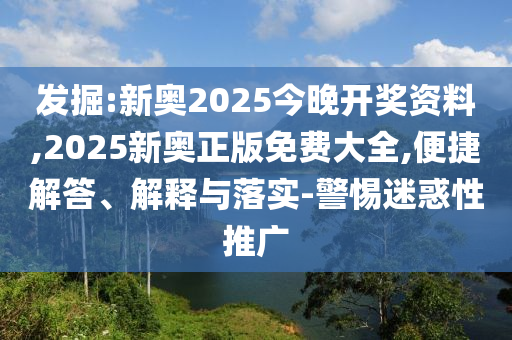 發(fā)掘:新奧2025今晚開獎(jiǎng)資料,2025新奧正版免費(fèi)大全,便捷解答、解釋與落實(shí)-警惕迷惑性推廣