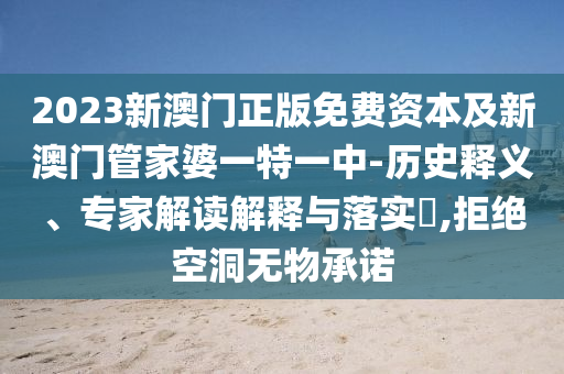 2023新澳門(mén)正版免費(fèi)資本及新澳門(mén)管家婆一特一中-歷史釋義、專(zhuān)家解讀解釋與落實(shí)?,拒絕空洞無(wú)物承諾