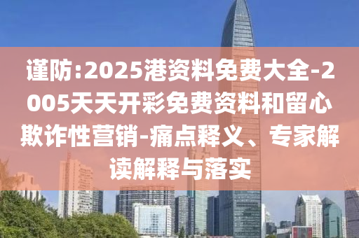 謹(jǐn)防:2025港資料免費(fèi)大全-2005天天開(kāi)彩免費(fèi)資料和留心欺詐性營(yíng)銷(xiāo)-痛點(diǎn)釋義、專(zhuān)家解讀解釋與落實(shí)