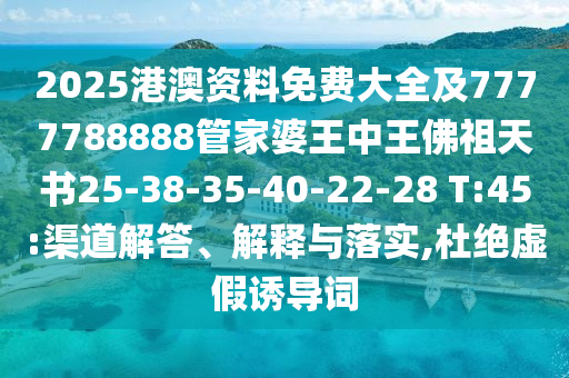 2025港澳資料免費(fèi)大全及7777788888管家婆王中王佛祖天書25-38-35-40-22-28 T:45:渠道解答、解釋與落實(shí),杜絕虛假誘導(dǎo)詞