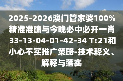 2025-2026澳門管家婆100%精準(zhǔn)準(zhǔn)確與今晚必中必開一肖 33-13-04-01-42-34 T:21和小心不實(shí)推廣策略-技術(shù)釋義、解釋與落實(shí)
